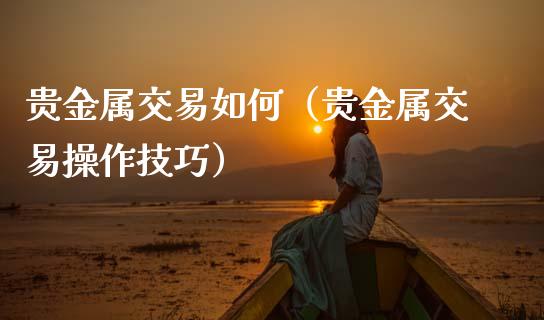 贵金属交易如何（贵金属交易操作技巧）