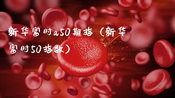 新华富时a50期指（新华富时50指数）