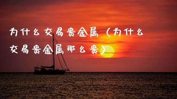 为什么交易贵金属（为什么交易贵金属那么贵）