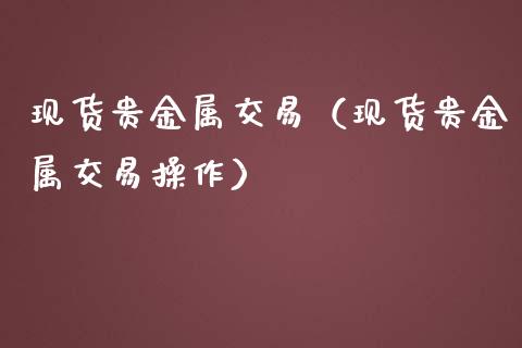 现货贵金属交易（现货贵金属交易操作）