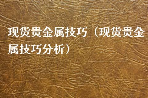 现货贵金属技巧（现货贵金属技巧分析）