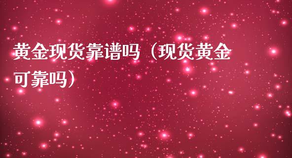 黄金现货靠（现货黄金可靠吗）