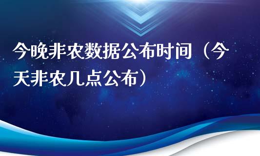 今晚非农数据公布时间（今天非农几点公布）