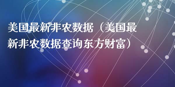 美国最新非农数据（美国最新非农数据查询东方财富）