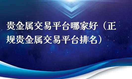 贵金属交易平台哪家好（正规贵金属交易平台排名）