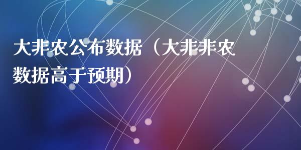 大非农公布数据（大非非农数据高于预期）