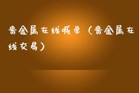 贵金属在线喊单（贵金属在线交易）