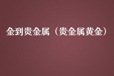 金到贵金属（贵金属黄金）