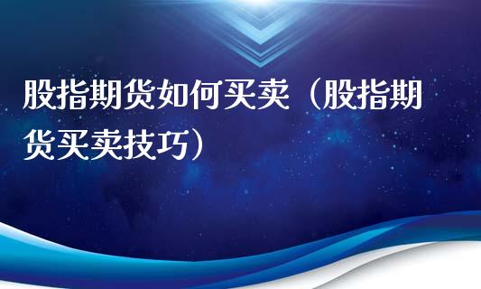 股指期货如何买卖（股指期货买卖技巧）