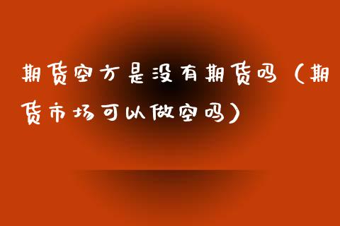 期货空方是没有期货吗（期货市场可以做空吗）