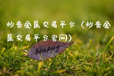 炒贵金属交易平台（炒贵金属交易平台）