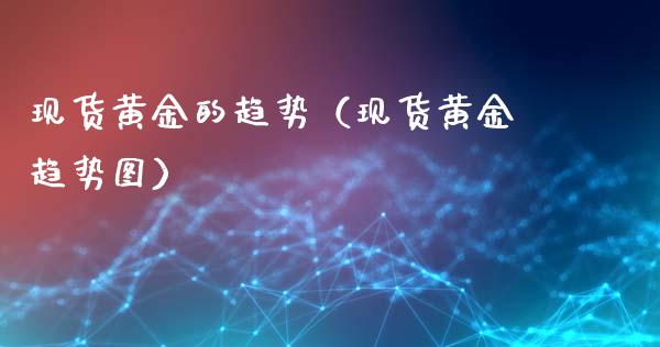 现货黄金的趋势（现货黄金趋势图）
