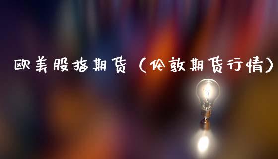 欧美股指期货（伦敦期货行情）