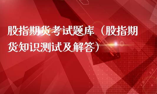 股指期货考库（股指期货知识测试及解答）