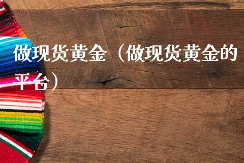 做现货黄金（做现货黄金的平台）