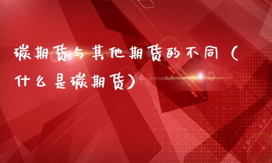 碳期货与其他期货的不同（什么是碳期货）
