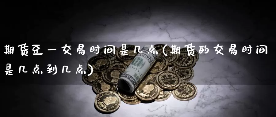 期货豆一交易时间是几点(期货的交易时间是几点到几点)
