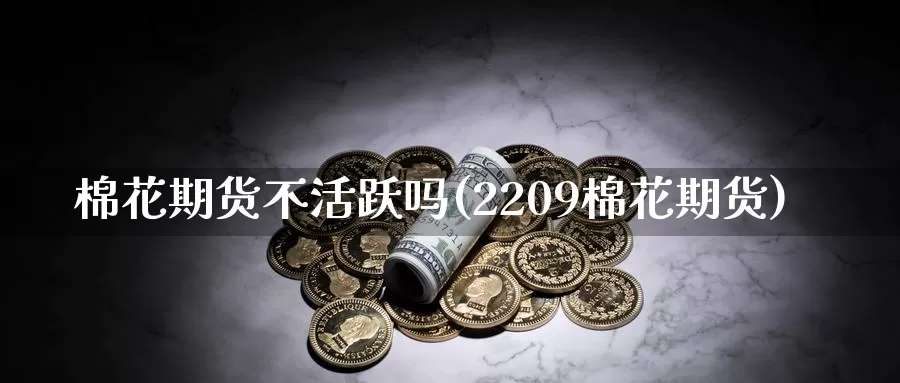 棉花期货不活跃吗(2209棉花期货)