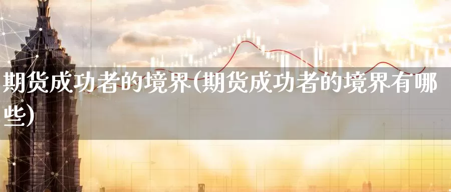 期货成功者的境界(期货成功者的境界有哪些)