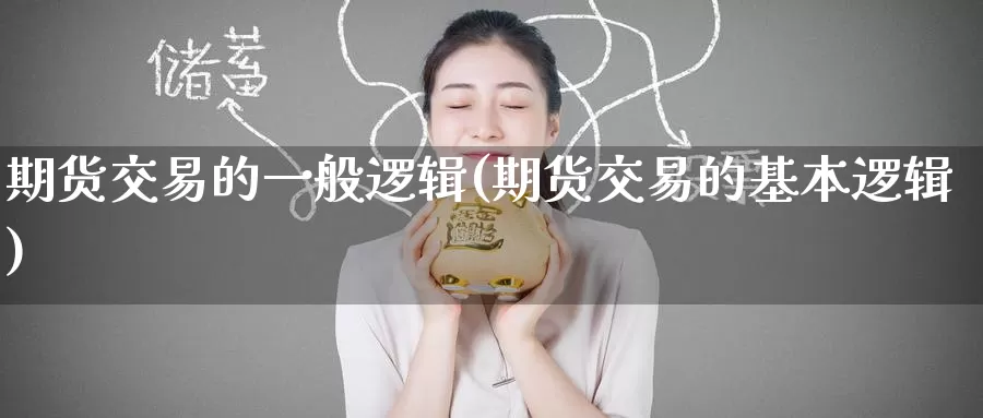 期货交易的一般逻辑(期货交易的基本逻辑)