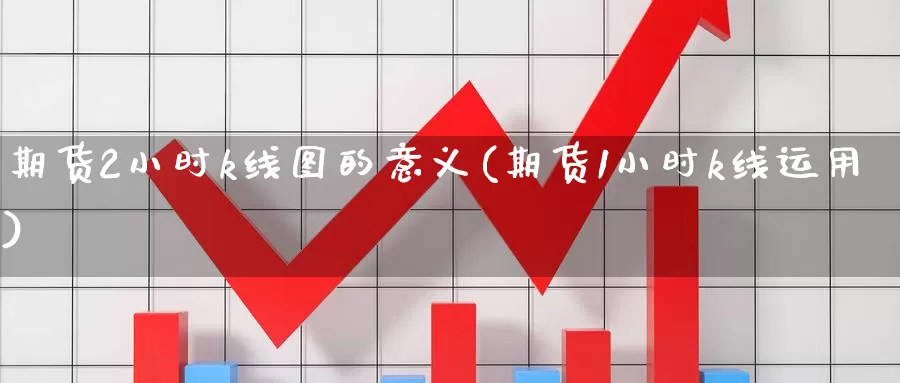 期货2小时k线图的意义(期货1小时k线运用)