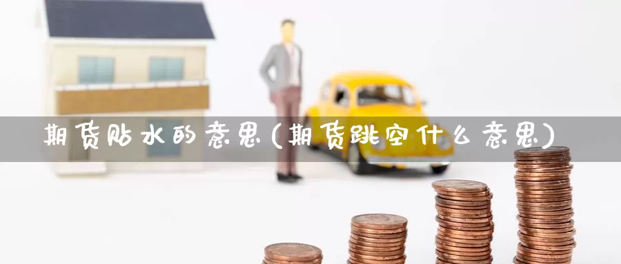 期货贴水的意思(期货跳空什么意思)