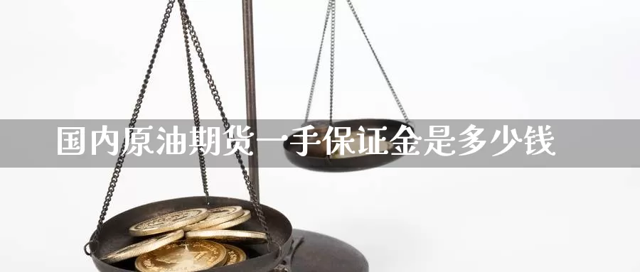 国内原油期货一手保证金是多少钱