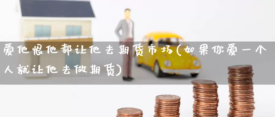 爱他恨他都让他去期货市场(如果你爱一个人就让他去做期货)