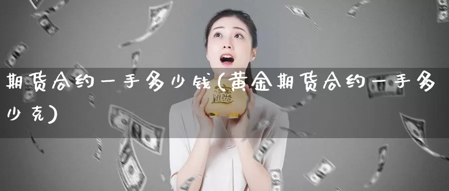 期货合约一手多少钱(黄金期货合约一手多少克)