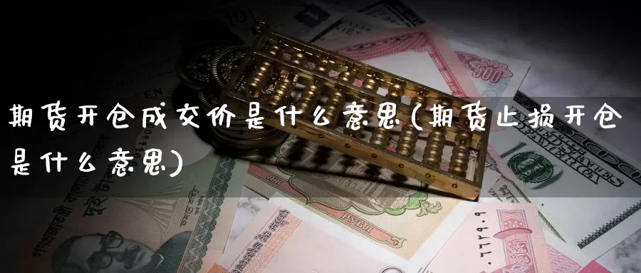期货开仓成交价是什么意思(期货止损开仓是什么意思)