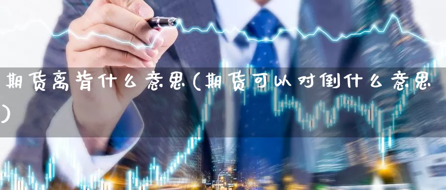 期货离背什么意思(期货可以对倒什么意思)