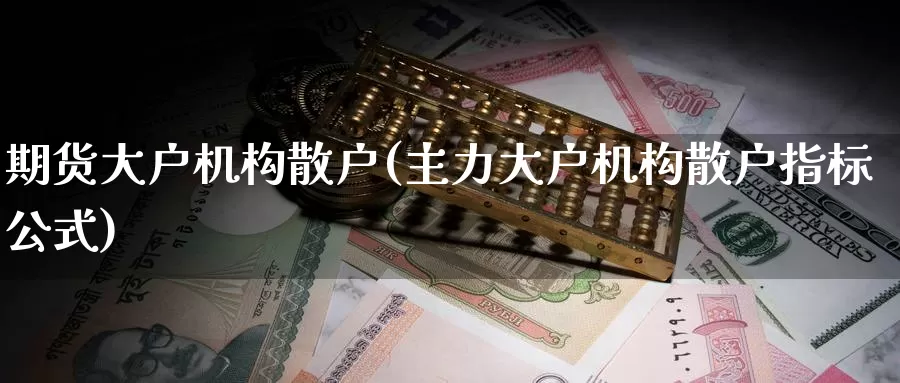期货大户机构散户(主力大户机构散户指标公式)