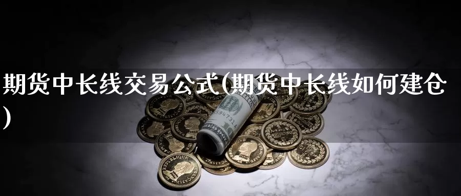 期货中长线交易公式(期货中长线如何建仓)