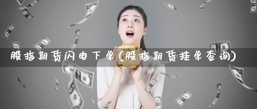 股指期货闪电下单(股指期货挂单查询)