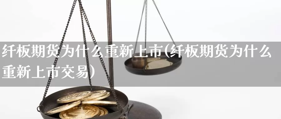 纤板期货为什么重新上市(纤板期货为什么重新上市交易)