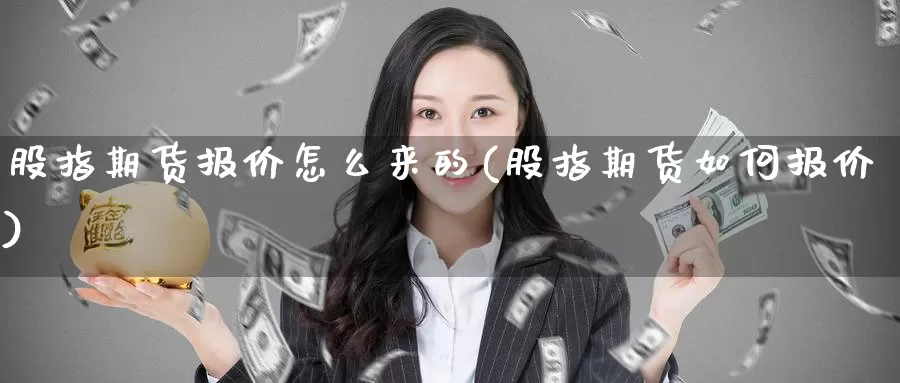 股指期货报价怎么来的(股指期货如何报价)