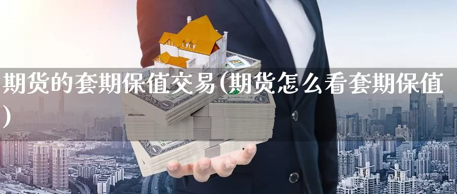 期货的套期保值交易(期货怎么看套期保值)