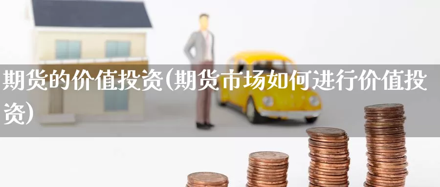期货的价值投资(期货市场如何进行价值投资)