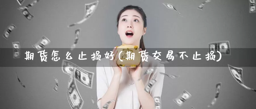 期货怎么止损好(期货交易不止损)