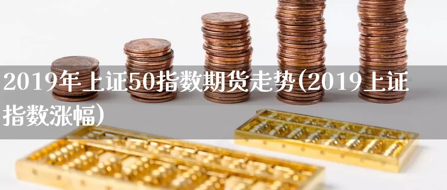 2019年上证50指数期货走势(2019上证指数涨幅)