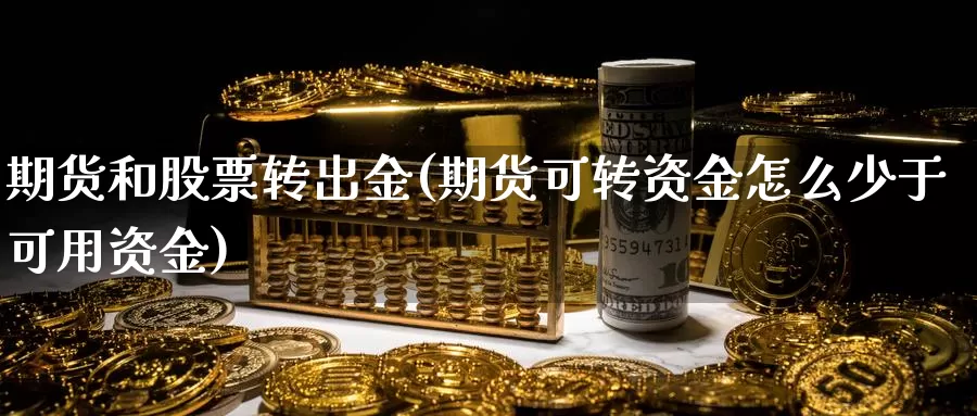 期货和股票转出金(期货可转资金怎么少于可用资金)