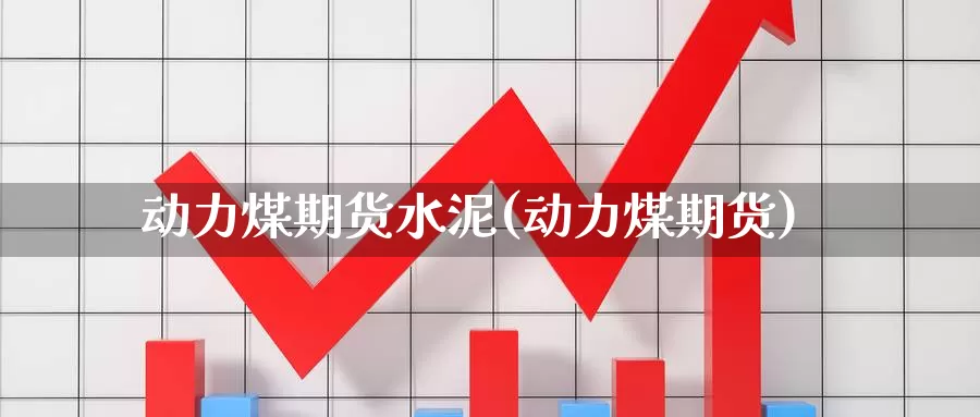 动力煤期货水泥(动力煤期货)