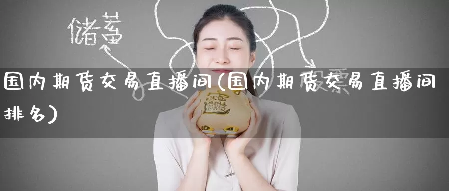 国内期货交易直播间(国内期货交易直播间排名)