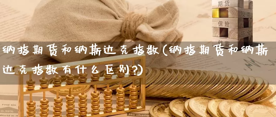 纳指期货和纳斯达克指数(纳指期货和纳斯达克指数有什么区别?)