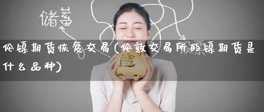 伦镍期货恢复交易(伦敦交易所的镍期货是什么品种)