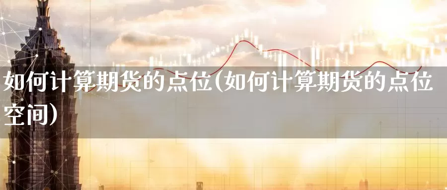 如何计算期货的点位(如何计算期货的点位空间)