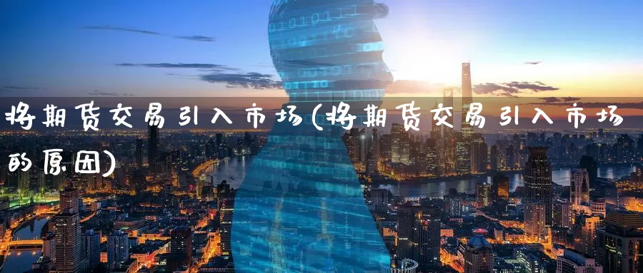 将期货交易引入市场(将期货交易引入市场的原因)