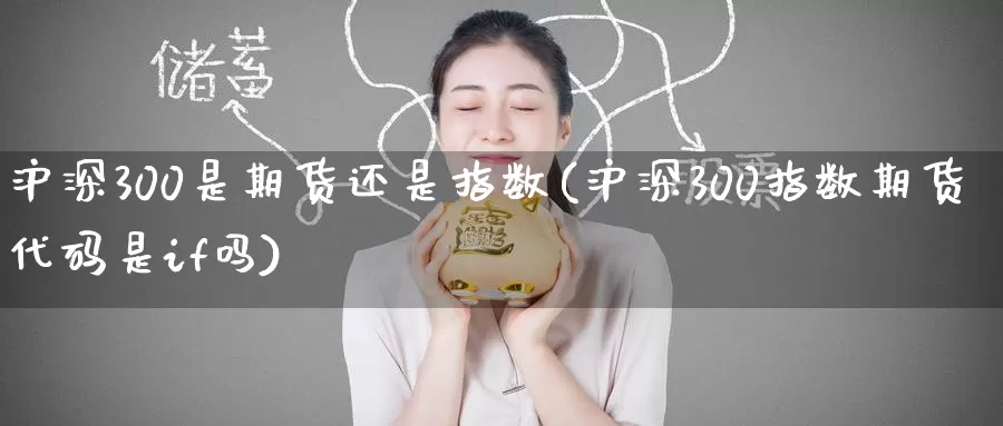 沪深300是期货还是指数(沪深300指数期货代码是if吗)