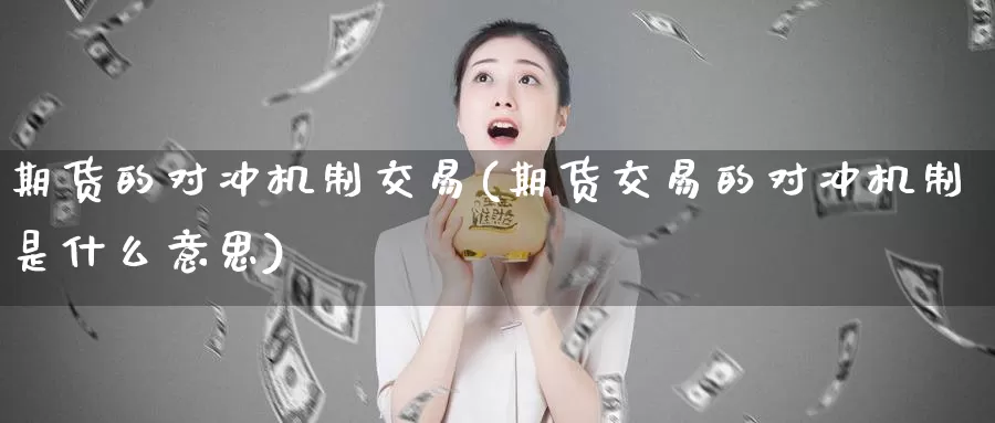 期货的对冲机制交易(期货交易的对冲机制是什么意思)