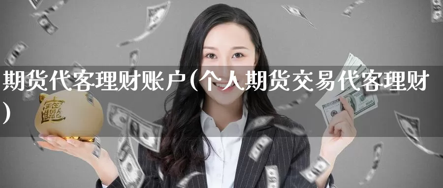 期货代客理财账户(个人期货交易代客理财)
